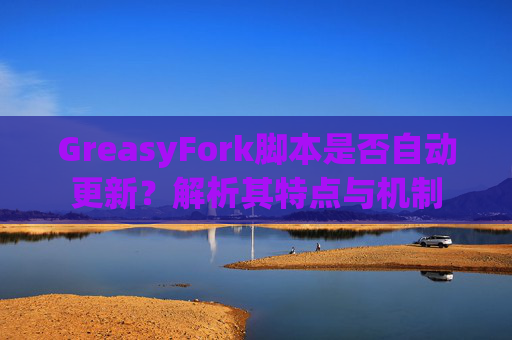 GreasyFork脚本是否自动更新？解析其特点与机制