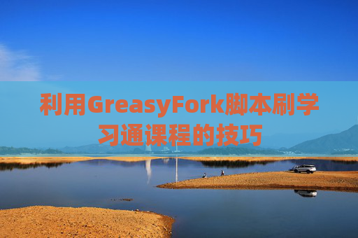 利用GreasyFork脚本刷学习通课程的技巧